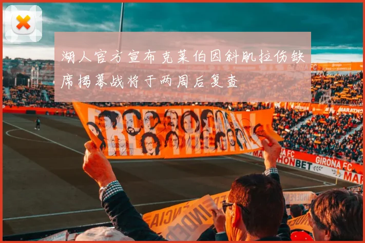 湖人官方宣布克莱伯因斜肌拉伤缺席揭幕战将于两周后复查