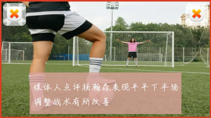 媒体人点评杨瀚森表现平平下半场调整战术有所改善