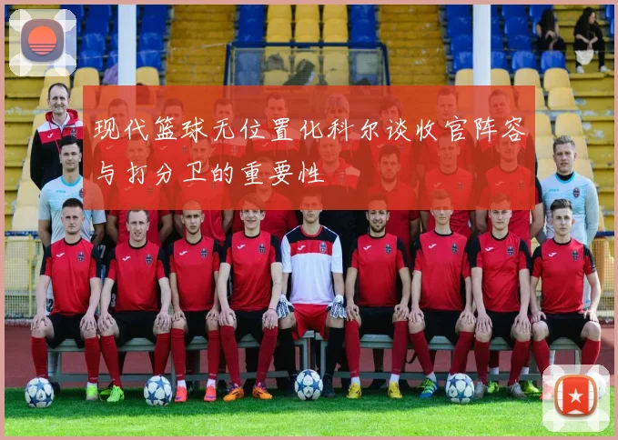 现代篮球无位置化科尔谈收官阵容与打分卫的重要性