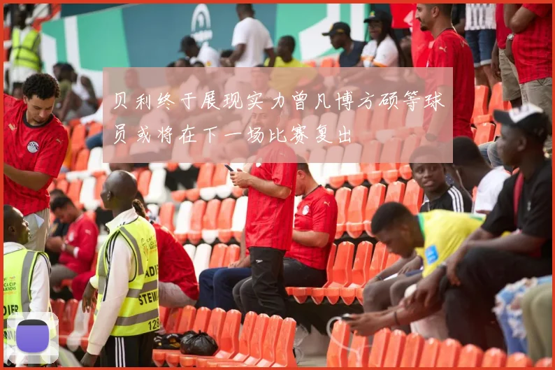 贝利终于展现实力曾凡博方硕等球员或将在下一场比赛复出