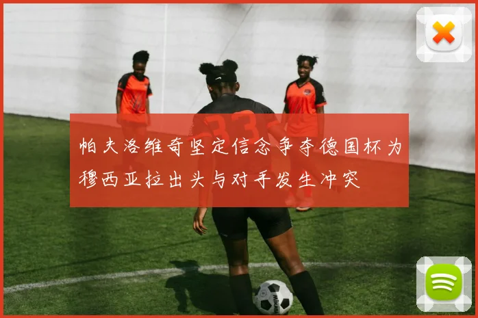 帕夫洛维奇坚定信念争夺德国杯为穆西亚拉出头与对手发生冲突