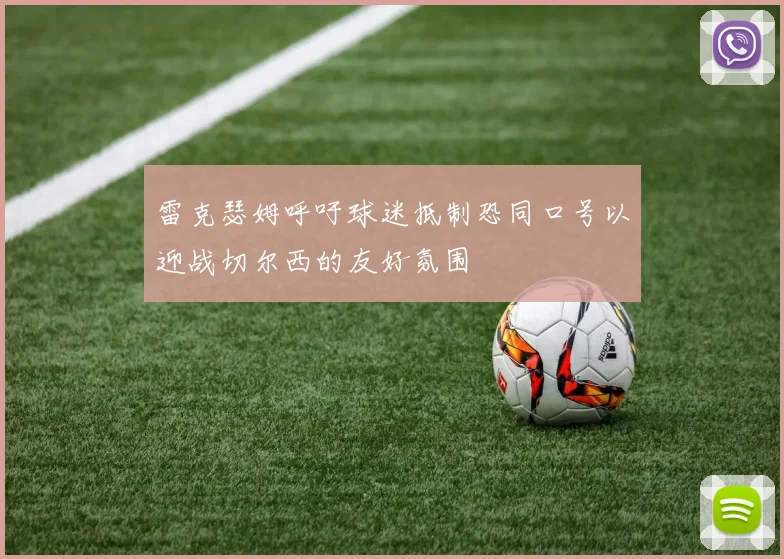 雷克瑟姆呼吁球迷抵制恐同口号以迎战切尔西的友好氛围