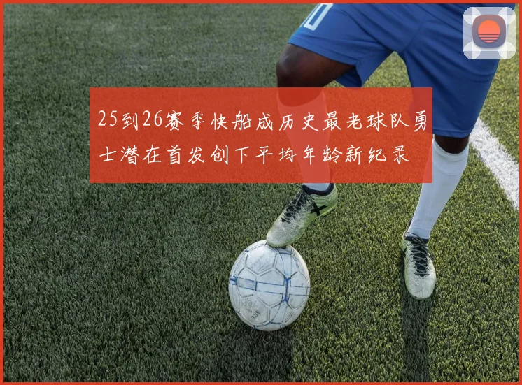 25到26赛季快船成历史最老球队勇士潜在首发创下平均年龄新纪录