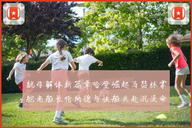 航母解体新篇章哈登崛起马瑟林掌舵老船长伦纳德与快船共赴沉没命运