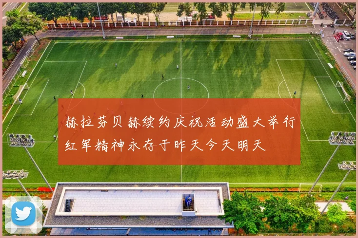 赫拉芬贝赫续约庆祝活动盛大举行红军精神永存于昨天今天明天