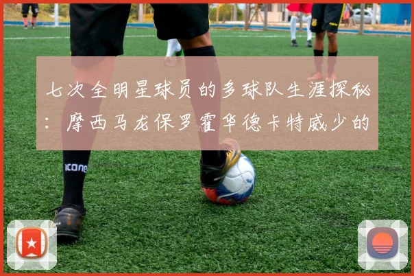 七次全明星球员的多球队生涯探秘：摩西马龙保罗霍华德卡特威少的传奇之路