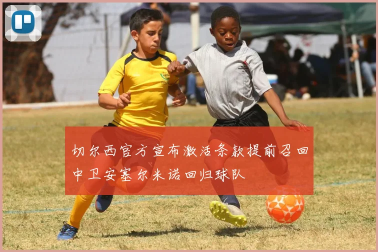 切尔西官方宣布激活条款提前召回中卫安塞尔米诺回归球队