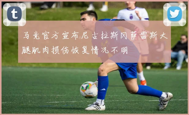 马竞官方宣布尼古拉斯冈萨雷斯大腿肌肉损伤恢复情况不明