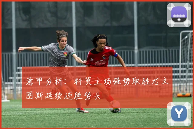 意甲分析：科莫主场强势取胜尤文图斯延续连胜势头