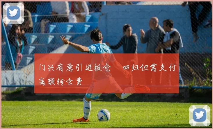 门兴有意引进板仓滉回归但需支付高额转会费