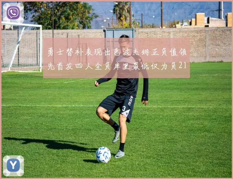 勇士替补表现出色波杰姆正负值领先首发四人全负库里最低仅为负21