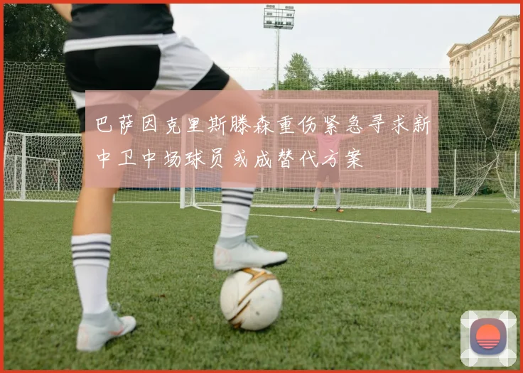 巴萨因克里斯滕森重伤紧急寻求新中卫中场球员或成替代方案