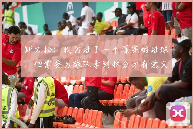 斯文松：我打进了一个漂亮的进球，但需要为球队拿到积分才有意义