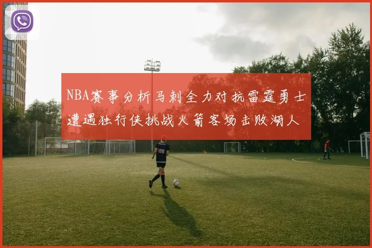 NBA赛事分析马刺全力对抗雷霆勇士遭遇独行侠挑战火箭客场击败湖人