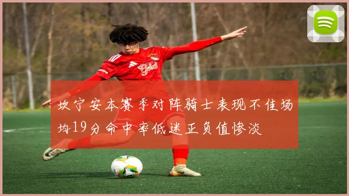 坎宁安本赛季对阵骑士表现不佳场均19分命中率低迷正负值惨淡